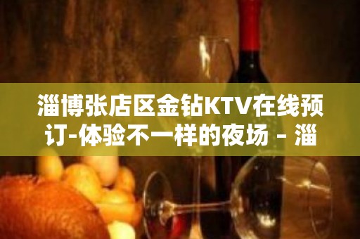 淄博张店区金钻KTV在线预订-体验不一样的夜场 – 淄博张店KTV排名大全