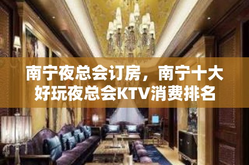 南宁夜总会订房，南宁十大好玩夜总会KTV消费排名