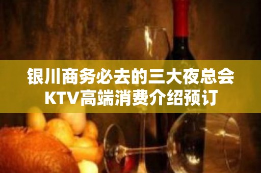 银川商务必去的三大夜总会KTV高端消费介绍预订