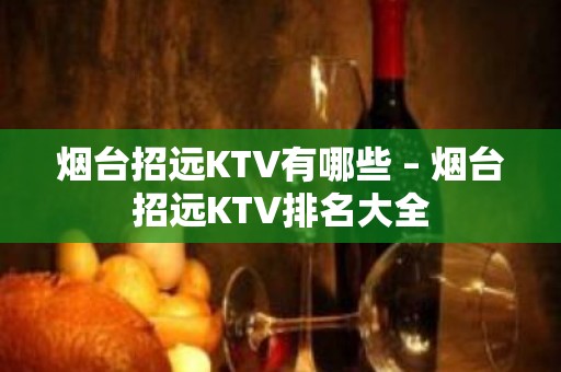 烟台招远KTV有哪些 – 烟台招远KTV排名大全