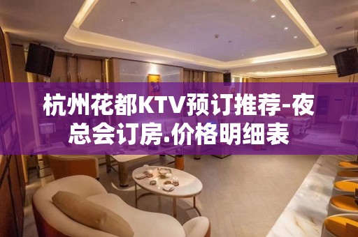 杭州花都KTV预订推荐-夜总会订房.价格明细表