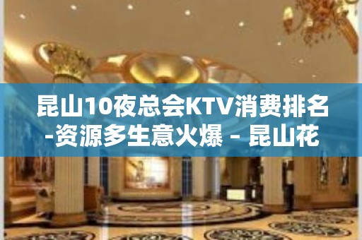 昆山10夜总会KTV消费排名-资源多生意火爆 – 昆山花桥KTV排名大全