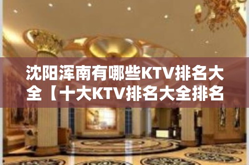 沈阳浑南有哪些KTV排名大全【十大KTV排名大全排名】