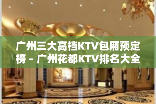 广州三大高档KTV包厢预定榜 – 广州花都KTV排名大全