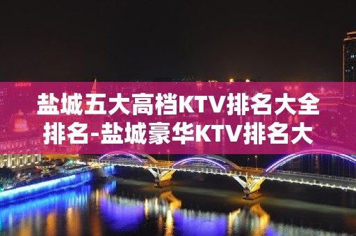 盐城五大高档KTV排名大全排名-盐城豪华KTV排名大全