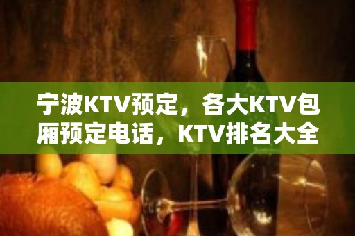 宁波KTV预定，各大KTV包厢预定电话，KTV排名大全 – 宁波鄞州KTV排名大全