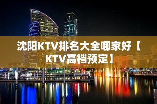 沈阳KTV排名大全哪家好【KTV高档预定】