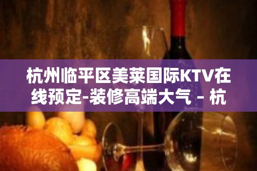 杭州临平区美莱国际KTV在线预定-装修高端大气 – 杭州富阳KTV排名大全