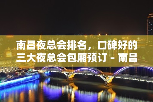 南昌夜总会排名，口碑好的三大夜总会包厢预订 – 南昌安义KTV排名大全