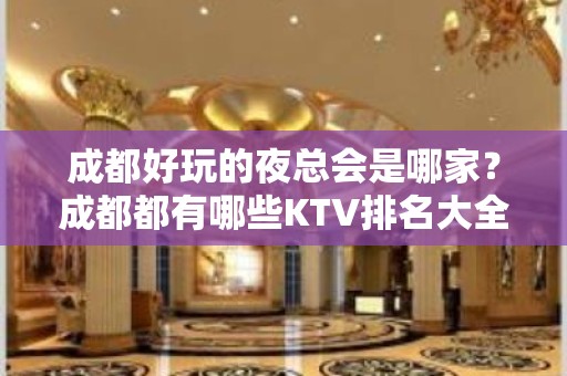 成都好玩的夜总会是哪家？成都都有哪些KTV排名大全？