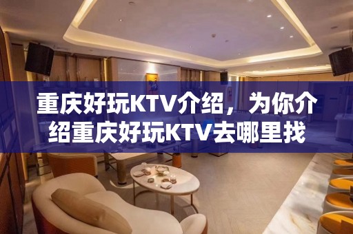 重庆好玩KTV介绍，为你介绍重庆好玩KTV去哪里找