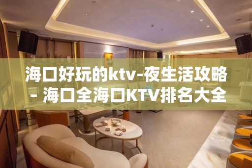 海口好玩的ktv-夜生活攻略 – 海口全海口KTV排名大全