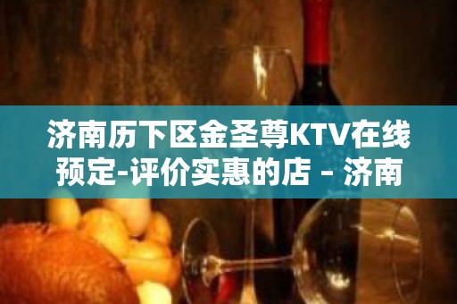 济南历下区金圣尊KTV在线预定-评价实惠的店 – 济南历下KTV排名大全