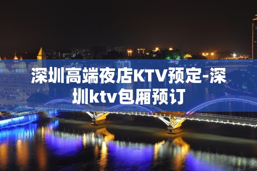 深圳高端夜店KTV预定-深圳ktv包厢预订