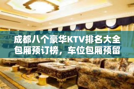 成都八个豪华KTV排名大全包厢预订榜，车位包厢预留 – 成都双流KTV排名大全