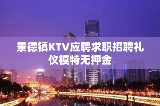 景德镇KTV应聘求职招聘礼仪模特无押金