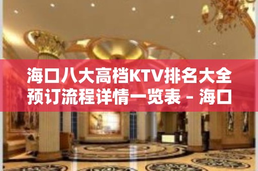 海口八大高档KTV排名大全预订流程详情一览表 – 海口全海口KTV排名大全