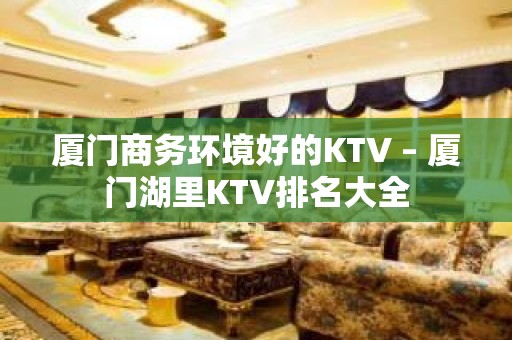 厦门商务环境好的KTV – 厦门湖里KTV排名大全