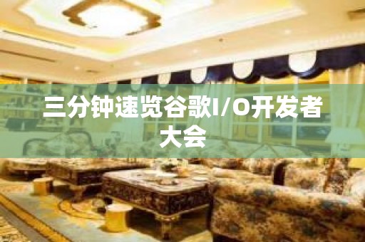 三分钟速览谷歌I/O开发者大会