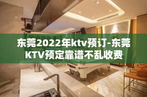 东莞2022年ktv预订-东莞KTV预定靠谱不乱收费