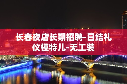 长春夜店长期招聘-日结礼仪模特儿-无工装