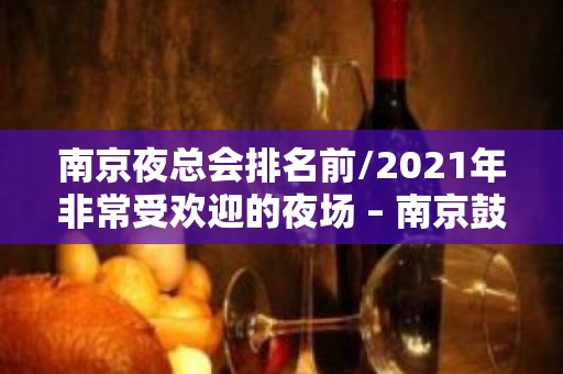 南京夜总会排名前/2021年非常受欢迎的夜场 – 南京鼓楼KTV排名大全