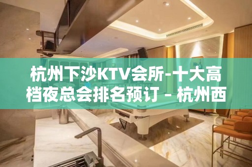 杭州下沙KTV会所-十大高档夜总会排名预订 – 杭州西湖KTV排名大全