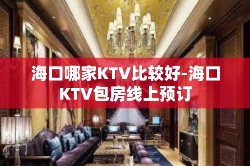 海口哪家KTV比较好-海口KTV包房线上预订