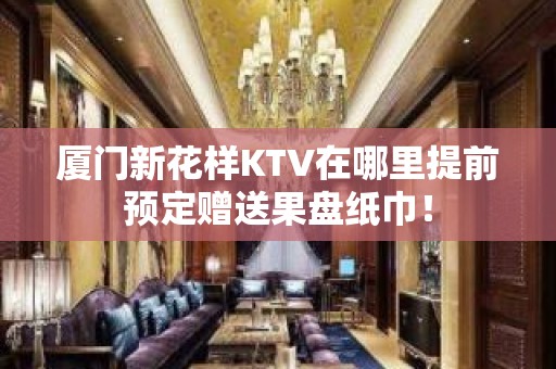 厦门新花样KTV在哪里提前预定赠送果盘纸巾！