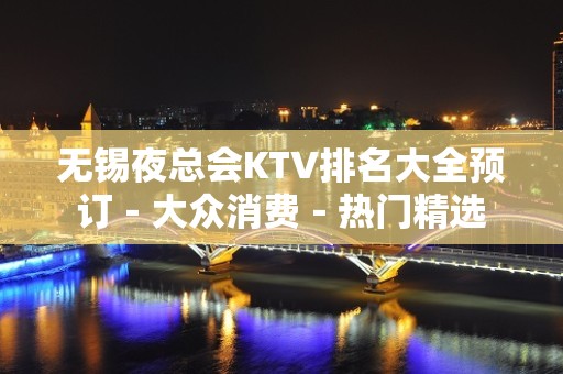 无锡夜总会KTV排名大全预订－大众消费－热门精选