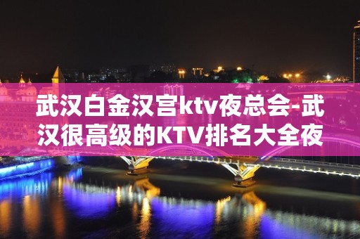 武汉白金汉宫ktv夜总会-武汉很高级的KTV排名大全夜场