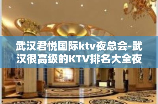 武汉君悦国际ktv夜总会-武汉很高级的KTV排名大全夜场