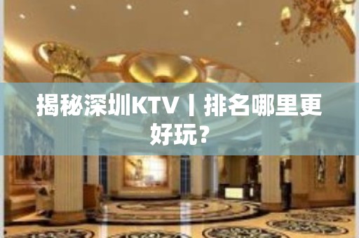 揭秘深圳KTV丨排名哪里更好玩？