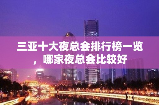 三亚十大夜总会排行榜一览，哪家夜总会比较好