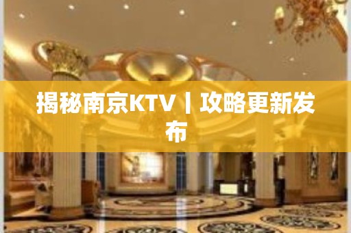 揭秘﻿南京KTV丨攻略更新发布