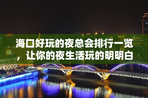 海口好玩的夜总会排行一览，让你的夜生活玩的明明白白