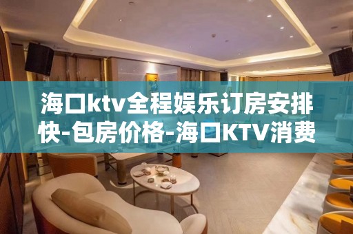 海口ktv全程娱乐订房安排快-包房价格-海口KTV消费预订