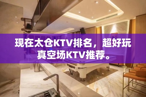 现在太仓KTV排名，超好玩真空场KTV推荐。