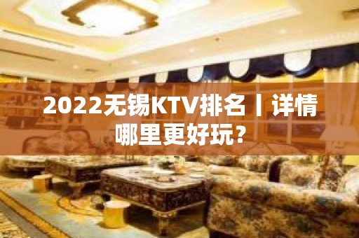 2022无锡KTV排名丨详情哪里更好玩？