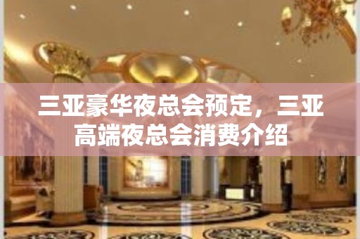 三亚豪华夜总会预定，三亚高端夜总会消费介绍