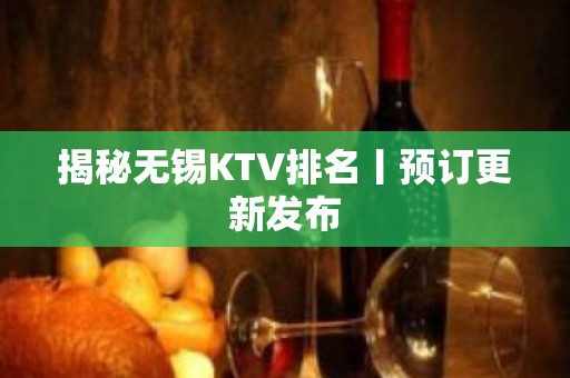 揭秘无锡KTV排名丨预订更新发布