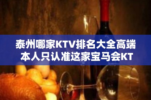 泰州哪家KTV排名大全高端 本人只认准这家宝马会KTV夜总会