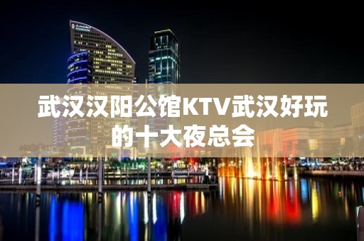 武汉汉阳公馆KTV武汉好玩的十大夜总会