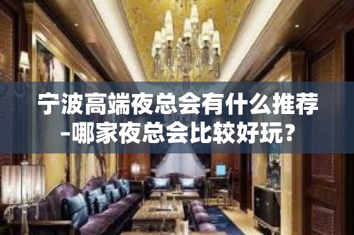 宁波高端夜总会有什么推荐–哪家夜总会比较好玩？