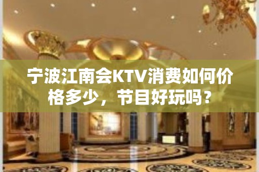 宁波江南会KTV消费如何价格多少，节目好玩吗？