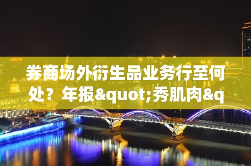 券商场外衍生品业务行至何处？年报"秀肌肉"式报喜，有券商暴增超8倍