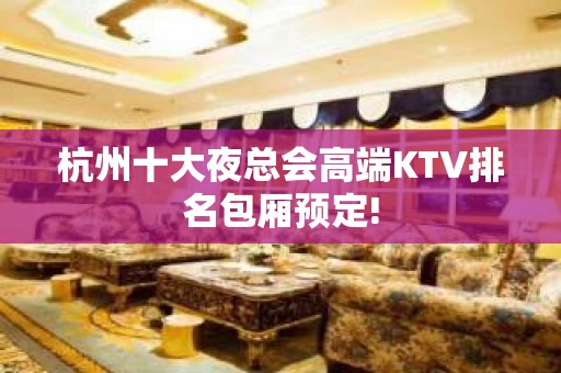 杭州十大夜总会高端KTV排名包厢预定!