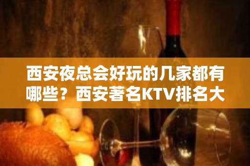 西安夜总会好玩的几家都有哪些？西安著名KTV排名大全十大排名