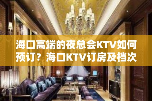 海口高端的夜总会KTV如何预订？海口KTV订房及档次排名榜