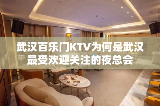 武汉百乐门KTV为何是武汉最受欢迎关注的夜总会